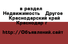  в раздел : Недвижимость » Другое . Краснодарский край,Краснодар г.